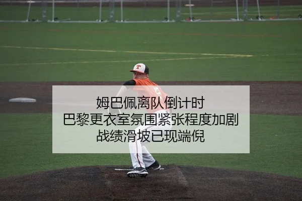 姆巴佩离队倒计时 巴黎更衣室氛围紧张程度加剧 战绩滑坡已现端倪